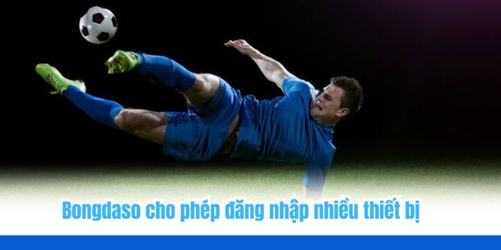 Bongdaso - Tỷ số bóng đá, soi kèo cập nhật tin tức chuẩn xác 6 Bongdaso cho phép đăng nhập trên nhiều thiết bị